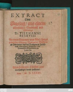 EXTRACT || Oder || Auszug/ aus einem || Christlichen Sendbrieff vnd || Warnung/|| D.TILEMANNI || HESHVSII || An einen fürnemen vom Adel/ sampt || gr#endlicher erklerung/ Was von M.Wolffgan=||go Amelungo/ vnd den Predigern zu Zerbst/|| auch andern jhren Consorten/ vnd || Caluinischen Schwermern zu=||halten sey.|| ... ||