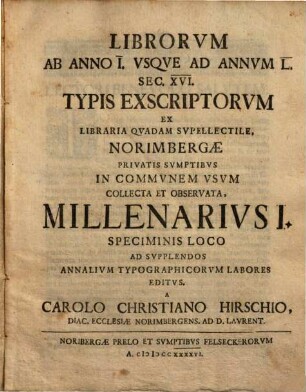 Librorvm Ab Anno I. Vsqve Ad Annvm L. Sec. XVI. Typis Exscriptorvm Ex Libraria Qvadam Svpellectile, Norimbergae Privatis Svmptibvs In Commvnem Vsvm Collecta Et Observata[!], Millenarivs ..., 1