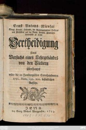 Ernst Antons Nicolai, Königl. Preußis. Hofraths, der Arzneygelahrtheit Doktors und Professors auf der königl. Preußis. Friedrichs-Universität zu Halle Vertheidigung seines Versuchs eines Lehrgebäudes von den Fiebern überhaupt wider die im Hamburgischen Correspondenten 1751, Num. 199. 200. befindlichen Aufsätze