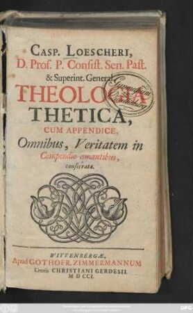 Casp. Loescheri, D. Prof. P. Consist. Sen. Past. & Superint. General. Theologia Thetica, Cum Appendice, Omnibus, Veritatem in Compendio amantibus, consecrata