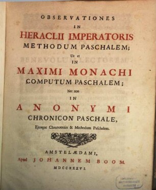 Observationes in Heraclii imperatoris Methodum Paschalem : ut et in Maximi Monachi Computum Parchalem, nec non in Anonymi Chronicon Paschale Anonymi Chronicon Paschale eiusque Chronotaxin et Methodum Paschalem