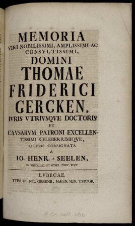 Memoria Viri Nobilissimi, Amplissimi Ac Consultissime, Domini Thomae Friderici Gercken, Iuris Utriusque Doctoris Et Causarum Patroni Excellentissimi Celeberrimique : [... d. XXI. Febr. A. MDCCXLIII.]