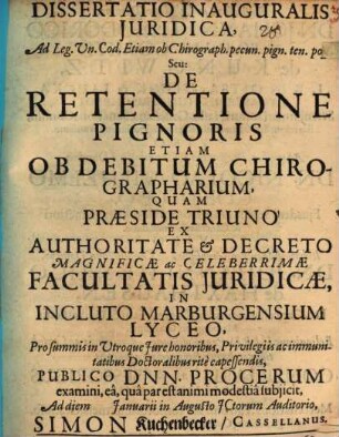 Diss inaug. iur. ad leg. Un. Cod. Etiam ob Chirograph. pecun. pign. ten. popop. seu de retentione pignoris etiam ob debitum chirographarium