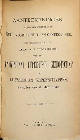 Aanteekeningen van het verhandelde in de sectie-vergaderingen van het Provinciaal Utrechts Genootschap van Kunst en Wetenschappen ter gelegenheid van de algemeene vergadering gehouden in het jaar.... 1889