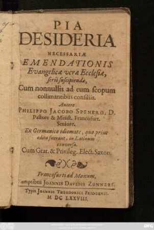 Pia Desideria Necessariae Emendationis Evangelicae verae Ecclesiae, serio suscipiendae : Cum nonnullis ad eum scopum collimantibus consiliis