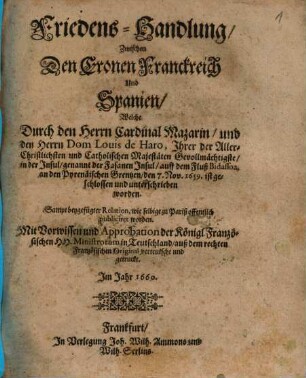 Friedens-Handlung zwischen den Cronen Franckreich und Spanien, Welche durch ... Cardinal Mazarin und ... Dom Louis de Haro ... an den Pyrenaischen Grenzen 1659, ist geschlossen und unterschrieben worden