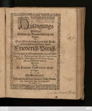 Hüldigungs Predigt/ Gethan zu Braunschweig im Thumb/ Als Dem ... Herrn Friederich Ulrich/ Hertzogen zu Braunschweig und Lüneburg/ [et]c. .... S.F.G. Unterthanen in der Stadt Braunschweig Gehüldiget unnd geschworen