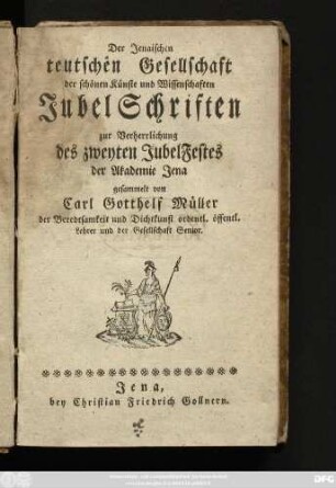 Der Jenaischen teutschen Gesellschaft der schönen Künste und Wissenschaften Jubel Schriften zur Verherrlichung des zweyten JubelFestes der Akademie Jena