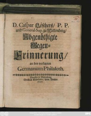 D. Caspar Löschers/ P. P. und General-Sup. zu Wittenberg/ Abgenöthigte Gegen-Erinnerung/ an den verkapten Germanum Philaleth.