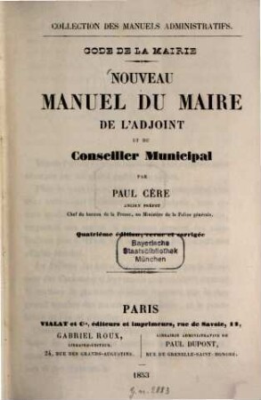 Code de la mairie : Collection des manuels administratifs. Nouveau manuel du maire de l'adjoint et du Conseiller Municipal