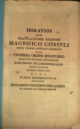 Horatios ante gratulationes solennes magnifico consuli fasces primum auspicato capessenti ... futuro Iovis die ... in scena repraesentatum iri significat Beniaminus Gotlibius Gerlachius