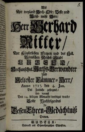 Als Der weyland Hoch-Edle, Veste und Wohl-weise Herr, Herr Gerhard Ritter, Der Käyserlichen Freyen ... Reichs-Stadt Lubeck ... Raths-Verwandter ... Anno 1717. den 4. Jan. Dis Zeitliche geseegnet ... Solte Nachfolgendes Zu Dessen Ehren-Gedächtniß Dienen