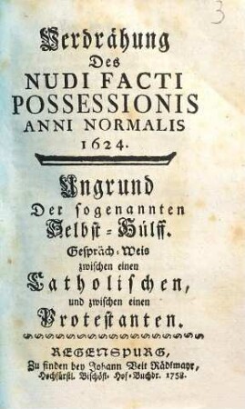 Verdrähung Des Nudi Facti Possessionis Anni Normalis 1624 : Ungrund Der sogenannten Selbst-Hülff. Gespräch-Weis zwischen einen Catholischen und zwischen einen Protestanten