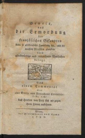 Beweis, daß die Ermordung der französischen Gesandten keine so abscheuliche Handlung sey, als die meisten Menschen glauben : Durch glaubwürdige und interessante Thatsachen belegt ; Nebst einem Commentar über eine Stelle aus Xenophons Cyropädie: (1. B., 1. K.) daß Heerden von Vieh sich nie gegen ihren Hirten auflehnen