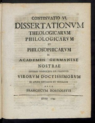 Continvatio VI. Dissertationvm Theologicarvm Philologicarvm Et Philosophicarvm In Academiis Germaniae Nostrae Diversis Temporibvs Svb Praesidiis Virorvm Doctissimorvm