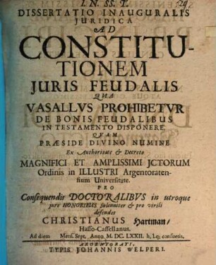 Dissertatio Inauguralis Juridica Ad Constitutionem Juris Feudalis Qua Vasallvs Prohibetvr De Bonis Feudalibus In Testamento Disponere