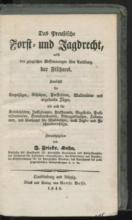 Das Preußische Forst- und Jagdrecht, nebst den gesetzlichen Bestimmungen über Ausübung der Fischerei : zunächst für Corpsjäger, Schützen, Forsteleven, Waldwärter und angehende Jäger, wie auch für Kreisbehörden, Justizbeamte, Forstbeamte, Rittergutbesitzer, Oekonomen, und überhapt für Waldbesitzer, auch Jagd- und Fischereiberechtigte