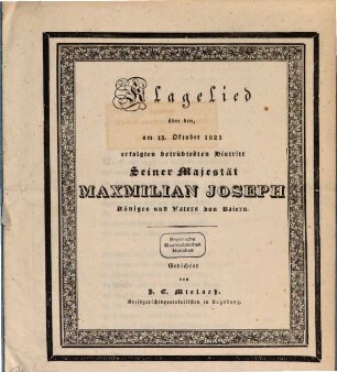Klaglied, über den, am 13. Oct. 1825 erfolgten betrübtesten Hintritt Seiner Majestät Maximilian Joseph, Königes und Vaters von Baiern