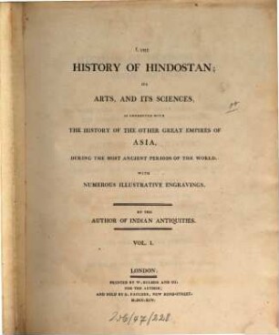 The History of Hindostan : its arts, and its sciences, as connected with the history of the other great empires of Asia, during the most ancient periods of the world ; With numerous illustrative engravings. 1. Discussing the Indian cosmogony; the four yugs, or grand astronomical periods; the longevity of the primitive race; and other interesting subjects of ante-diluvian history ... - 1795. - XXXII, 591 S. : 9 Ill.