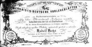 Hebräisch-deutsche Vorlegeblätter : zum Selbstunterrichte und zufolge hohen Ministerial-Erlasses vermittelst hohen Dekretes der k.k.n.ö. Statthalterei für die oberen Elementarklassen isr. Schulen empfohlen ; nach mehrjährig erprobter Methode systematisch geordnet und entworfen / von Rudolf Fuchs