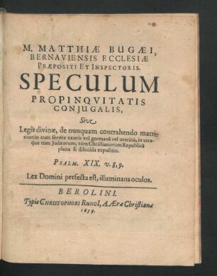 M. Matthiae Bugaei, Bernaviensis Ecclesiae Praepositi Et Inspectoris. Speculum Propinquitatis Coniugalis, Sive Legis divinae, de nunquam contrahendo matrimonio cum sorore uxoris vel germana vel uterina, in utraque tum Judaeorum, tum Christianorum Republica plana & dilucida expositio