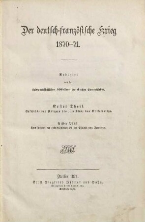 Der deutsch-französische Krieg 1870 - 71, 1,1. 1. Theil, Geschichte des Krieges bis zum Sturz des Kaiserreichs ; 1. Band, Vom Beginn der Feindseligkeiten bis zur Schlacht von Gravelotte