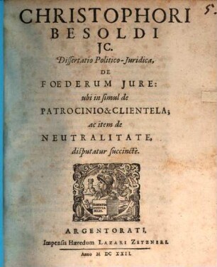 Christophori Besoldi ... Dissertatio Politico-Juridica De Foederum Jure : ubi in simul de Patrocinio & Clientela; ac item de Neutralitate disputatur succincte