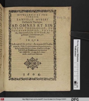 Appellatio Et Provocatio. Samuelis Huberi ... Ad Omnes Et Singulos Theologos, Superintendentes, Pastores, Diaconos Ecclesiae Jesu Christi, Augustanam confessionem profitentes : In Qua Iudicium ab his petitur: An aequum & Christianum sit, Fidei Confessionem aeditam sub titulo, Erklerung uber diese Proposition/ Das Gott in Christo Jesu alle Menschen zum leben verordnet und erwehlet hat: abnegando & recantando, anathemati subiicere