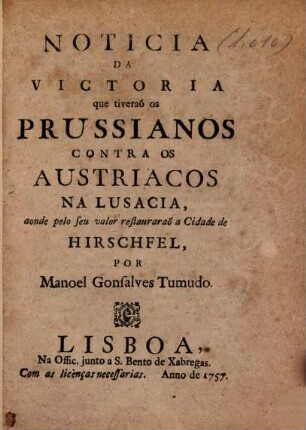 Noticia da victoria que tiveraõ os Prussianos contra os Austriacos na Lusacia, aonde pelo seu valor restauraraõ a Cidade de Hirschfel