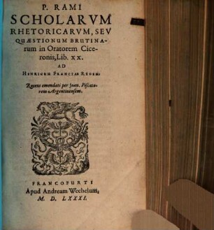 P. Rami Scholae In Tres Primas Liberales Artes : Videlicet 1 Grammaticae: 2 Rhetoricae, quae olim Quaestiones Brutinae: 3 Dialecticae, quae olim Animadversiones in Organum Aristotelis, 2