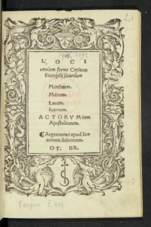 LOCI || omnium ferme Capitum || Euangelij sacundum || Matthaeum.|| Marcum.|| Lucam.|| Ioannem.|| ACTORVM item || Apostolicorum.|| ... OT. BR.||