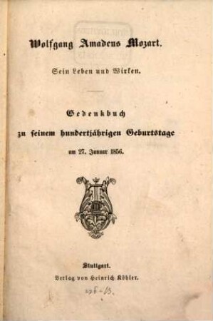 Wolfgang Amadeus Mozart : Sein Leben und Wirken ; Gedenkbuch zu seinem hundertjährigen Geburtstage am 27 Januar 1856