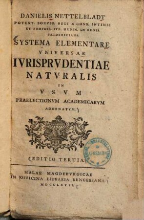 Danielis Nettelbladt Potent. Borvss. Regi A Cons. Intimis Et Profess. Ivr. Ordin. in Regia Fridericiana Systema Elementare Vniversae Ivrisprvdentiae Natvralis : In Vsvm Praelectionvm Academicarvm Adornatvm