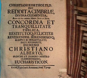 Christiani Kortholti, D. Pro Reddita Cimbriae, Divina Clementia, Anno MDCLXXXIX, Menss. Iulio Ac Iulio, Concordia Et Tranquillitate Publica, Restitutoq[ue] Feliciter Reverendiss. Serenissimoq[ue] Slesvici Ac Holsatiae, Etc. Duce Regnante, Domino Christiano Alberto, Principe Et Domino Nostro Clementissimo, Eucharisticon