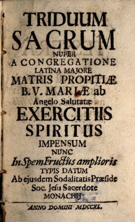 Triduum Sacrum : Nuper A Congregatione Latina Majore Matris Propitiae B. V. Mariae ab Angelo Salutatae Exercitiis Spiritus Impensum