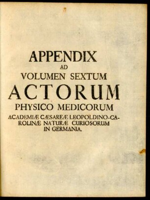 Appendix Ad Volumen Sextum Actorum Physico Medicorum Academiae Caesarae Leopoldino-Carolinae Naturae Curiosorum in Germania