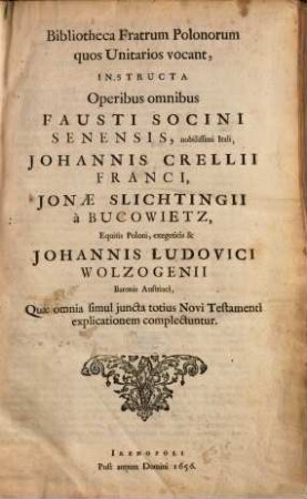 Fausti Socini Senensis Opera Omnia : in Duos Tomos distincta. Quorum prior continet ejus Opera Exegetica & didactica posterior Opera ejusdem Polemica comprehendit ; Accesserunt quaedam hactenus inedita, 1. Opera Exegetica & didactica