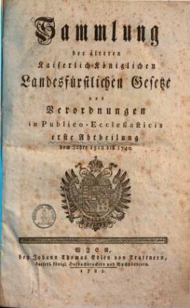 Sammlung der älteren Kaiserlich-Königlichen Landesfürstlichen Gesetze und Verordnungen in Publico-Ecclesiasticis. 1., Erste Abtheilung vom Jahre 1518 bis 1740