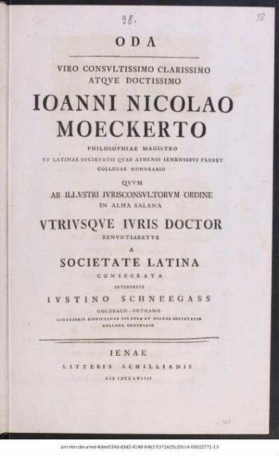 Oda Viro Consvltissimo Clarissimo Atqve Doctissimo Ioanni Nicolao Moeckerto Philosophiae Magistro Et Latinae Societatis Qvae Athenis Ienensibvs Floret Collegae Honorario Qvvm Ab Illvstri Ivrisconsvltorvm Ordine In Alma Salana Vtrivsqve Ivris Doctor Renvntiaretvr A Societate Latina Consecrata Interprete