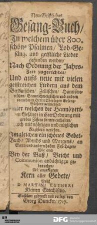 Neu-Geistliches Gesang-Buch : Jn welchem über 800. schöne Psalmen/ Lob-Gesänge und geistliche Lieder gefunden werden : nach Ordnung der Jahrs-Zeit zugerichtet/ Und aufs neue mit vielen geistreichen Liedern aus dem Berlinischen/ Zellischen, Hannöverischen, Braunschweigischen und andern ... Gesang-Büchern vermehret ...