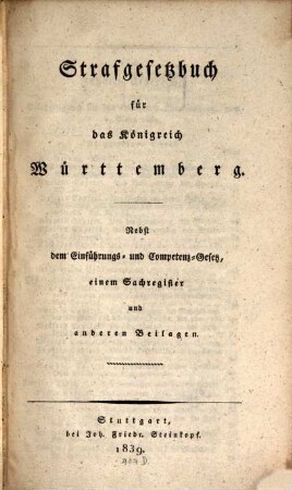 Das Strafgesetzbuch für das Königreich Württemberg : nebst dem Einführungs- und Competenz-Gesetz, einem Sachregister und anderen Beilagen. [1]