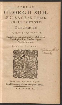 OPERUM || GEORGII SOH-||NII SACRAE THEO-||LOGIAE DOCTORIS || Tomus tertius;|| IN QVO CONTINETVR || Exegesis interpretationis Scholasticae & || Theologicae super selectos aliquot || Psalmos Davidis.|| EDITIO SECUNDA.||