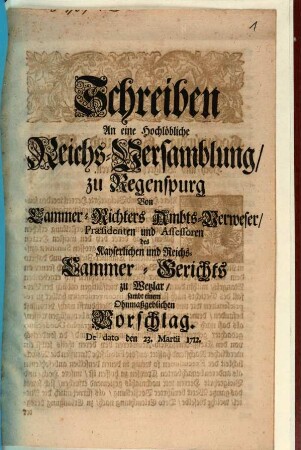Schreiben An eine Hochlöbliche Reichs-Versamblung zu Regenspurg Von Cammer-Richters Ambts-Verweser, Praesidenten, und Assessoren des Kayserlichen und Reichs-Cammer-Gerichts zu Wetzlar, sambt einem Ohnmaßgeblichen Vorschlag : de dato den 23. Martii 1712