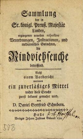 Sammlung der in Sr. Königl. Preuß. Majestät Landen, ergangenen neusten respective Verordnungen, Instructionen und medicinischen Gutachten die Rindviehseuche betreffend : Nebst einem Vorbericht ein zuverläßiges Mittel wider diese Seuche zuerst bekannt gemachet wird