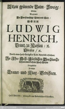 Allzeit grünende Palm-Zweige, Welche Weyland ... Herr Ludwig Henrich, Printz zu Nassau ... Durch einen Hoch-Seeligsten Todt Ritterlich erfochten ... Vorgestellet In einigen Trauer- und Klag-Gedichten