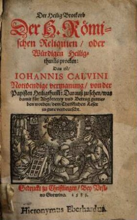 Der Heilig Brotkorb Der H. Römischen Reliquien, oder Würdigen Heiligthum[b]s procken: Das ist, Iohannis Calvini Notwendige vermanung, von der Papisten Heiligthum[b] : Darauß zu sehen, was damit für Abgötterey vnd Betrug getrieben worden, dem Christlichen Leser zu gute verdeutscht