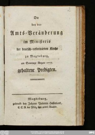 Die bey der Amts-Veränderung im Ministerio der deutsch-reformirten Kirche zu Magdeburg, am Sonntage Rogate 1777. gehaltene Predigten