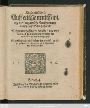 Kurtze antwort/|| Auff etliche neulich wi=||der die Anhaltische Kirchendiener || ausgesprengte Schmehecharten.|| Neben warhafftigem bericht/ wie vnd || aus hochwichtigen vrsachen der || Exorcismus gefallen vnd abgeschafft.|| ... ||