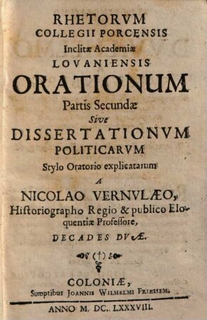 Rhetorum collegii Porcensis inclitae academiae Lovaniensis Orationes, 2. Orationum partis secundae sive dissertationum politicarum stylo oratorio explicatarum a Nic. Vernulaeo decades duae