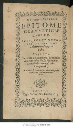 Johannis Buxtorfi[i] Epitome Grammaticae Hebraeae : Breviter Et Methodice ad publicum Scholarum usum proposita ; Adiecta Succincta de Mutatione punctorum vocalium instructio, & Psalmorum aliquot Hebraicorum Latina interpretatio ...